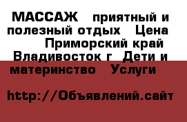 МАССАЖ - приятный и полезный отдых › Цена ­ 699 - Приморский край, Владивосток г. Дети и материнство » Услуги   